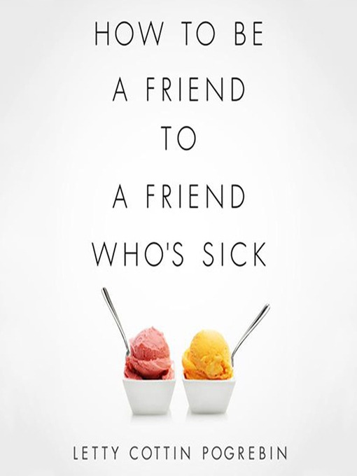 Title details for How to Be a Friend to a Friend Who's Sick by Letty Cottin Pogrebin - Wait list